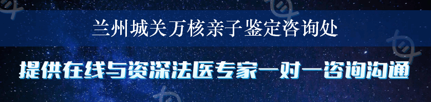 兰州城关万核亲子鉴定咨询处